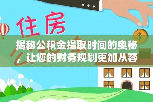 织金揭秘公积金提取时间的奥秘，让您的财务规划更加从容