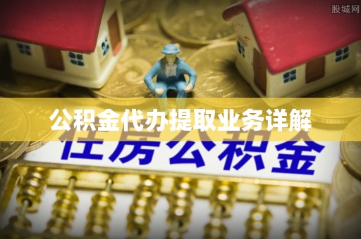 织金公积金代办提取业务详解