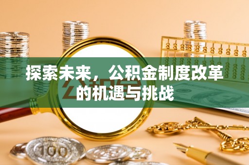织金探索未来，公积金制度改革的机遇与挑战