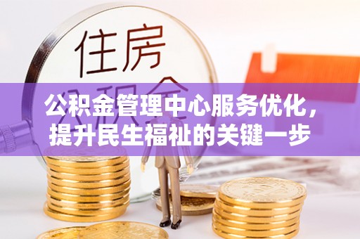 织金公积金管理中心服务优化，提升民生福祉的关键一步