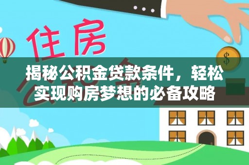 织金揭秘公积金贷款条件，轻松实现购房梦想的必备攻略