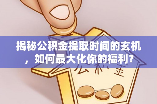 织金揭秘公积金提取时间的玄机，如何最大化你的福利？