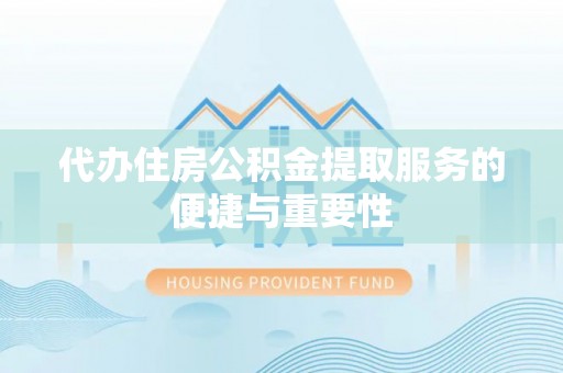织金代办住房公积金提取服务的便捷与重要性
