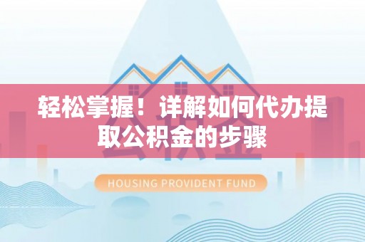 织金轻松掌握！详解如何代办提取公积金的步骤