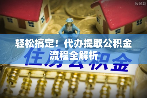 织金轻松搞定！代办提取公积金流程全解析