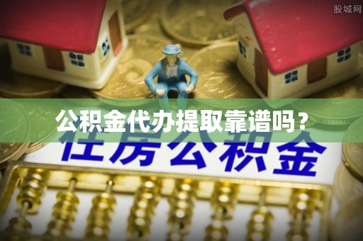 织金公积金代办提取靠谱吗？