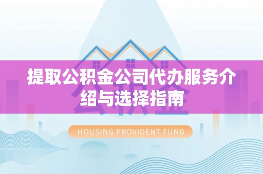 织金提取公积金公司代办服务介绍与选择指南