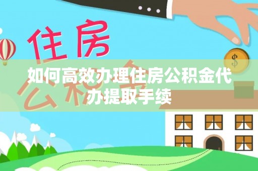 织金如何高效办理住房公积金代办提取手续