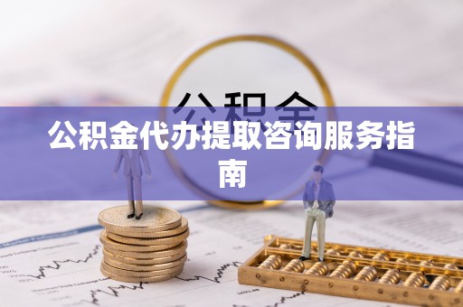 织金公积金代办提取咨询服务指南
