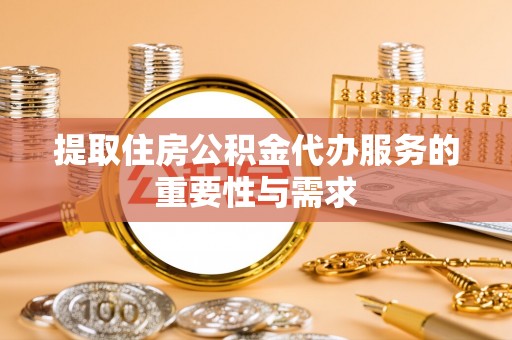 织金提取住房公积金代办服务的重要性与需求