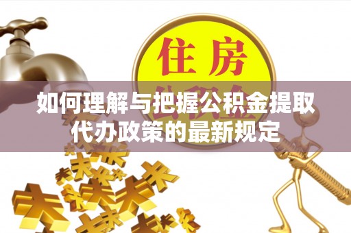 织金如何理解与把握公积金提取代办政策的最新规定
