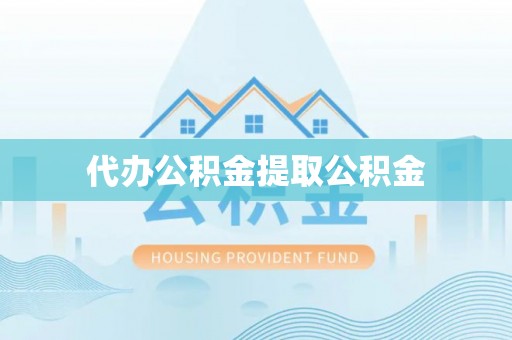 织金代办公积金提取公积金