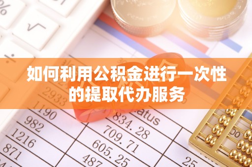 织金如何利用公积金进行一次性的提取代办服务