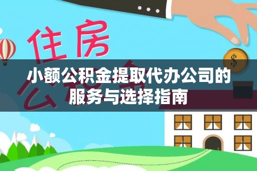 织金小额公积金提取代办公司的服务与选择指南