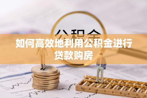 织金如何高效地利用公积金进行贷款购房