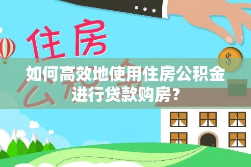 织金如何高效地使用住房公积金进行贷款购房？