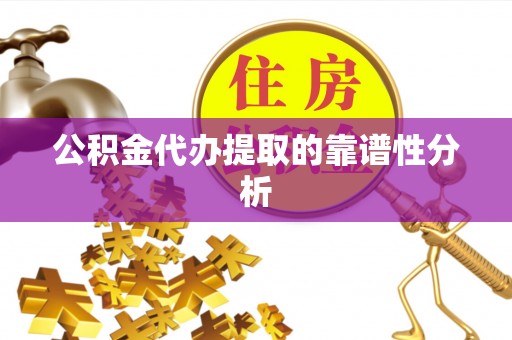 织金公积金代办提取的靠谱性分析