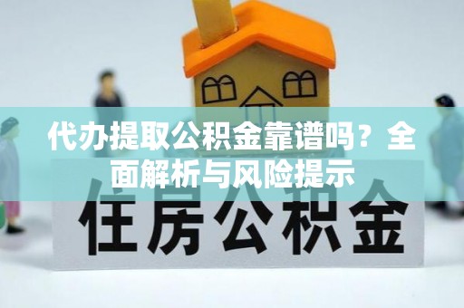 织金代办提取公积金靠谱吗？全面解析与风险提示